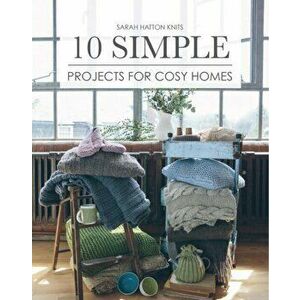 Sarah Hatton Knits - 10 Simple Projects for Cosy Homes. 10 Knitted Projects for Your Home or as Gifts, Paperback - Sarah Hatton imagine