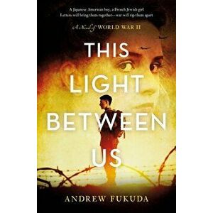 This Light Between Us: A Novel of World War II, Hardcover - Andrew Fukuda imagine