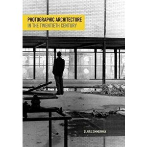 Photographic Architecture in the Twentieth Century, Paperback - Claire Zimmerman imagine