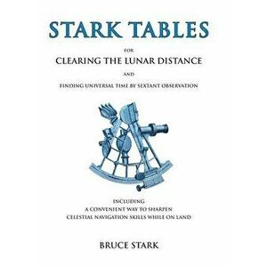 Stark Tables: For Clearing the Lunar Distance and Finding Universal Time by Sextant Observation Including a Convenient Way to Sharpe - Bruce Stark imagine