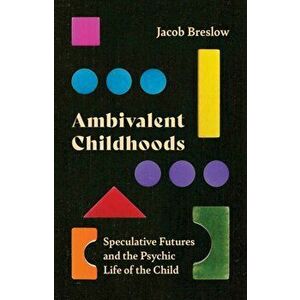 Ambivalent Childhoods. Speculative Futures and the Psychic Life of the Child, Paperback - Jacob Breslow imagine