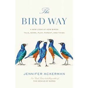 The Bird Way: A New Look at How Birds Talk, Work, Play, Parent, and Think, Hardcover - Jennifer Ackerman imagine