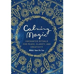 Calming Magic: Enchanted Rituals for Peace, Clarity, and Creativity, Hardcover - Nikki Van De Car imagine