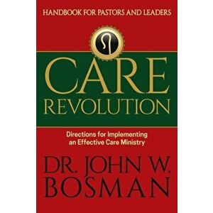 Care Revolution - Handbook for Pastors and Leaders: Directions for Implementing an Effective Care Ministry, Paperback - John W. Bosman imagine
