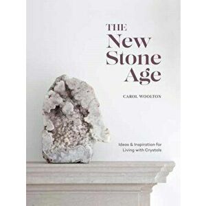 The New Stone Age: Ideas and Inspiration for Living with Crystals, Hardcover - Carol Woolton imagine