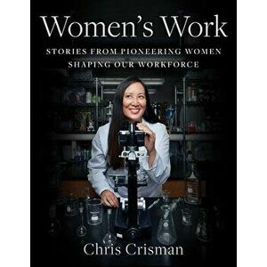 Women's Work: Stories from Pioneering Women Shaping Our Workforce, Hardcover - Chris Crisman imagine
