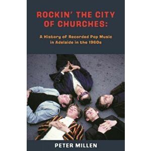 Rockin' the City of Churches. A History of Recorded Pop Music in Adelaide in the 1960s, Paperback - Peter Millen imagine