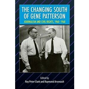 The Changing South of Gene Patterson: Journalism and Civil Rights, 1960-1968, Paperback - Roy Peter Clark imagine