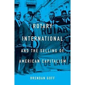 Rotary International and the Selling of American Capitalism, Hardback - Brendan Goff imagine