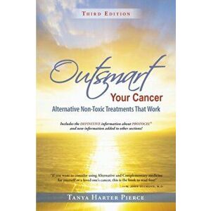 Outsmart Your Cancer: Alternative Non-Toxic Treatments That Work (Third Edition), Paperback - Tanya Harter Pierce imagine