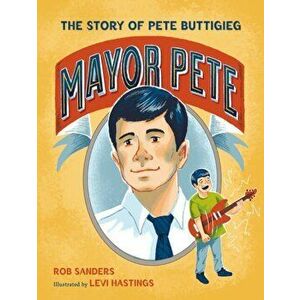 Mayor Pete: The Story of Pete Buttigieg, Hardcover - Rob Sanders imagine