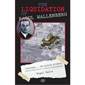 The Liquidation of Raoul Wallenberg, Paperback - Nigel Bance imagine