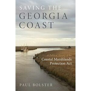 Saving the Georgia Coast: A Political History of the Coastal Marshlands Protection ACT, Hardcover - Paul Bolster imagine