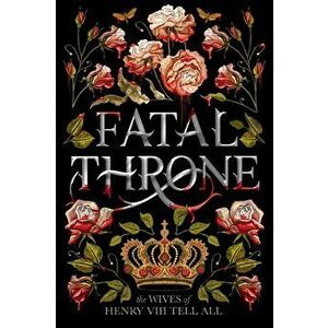 Fatal Throne: The Wives of Henry VIII Tell All, Paperback - M. T. Anderson imagine