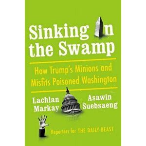 Sinking in the Swamp: How Trump's Minions and Misfits Poisoned Washington, Hardcover - Lachlan Markay imagine