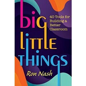 Big Little Things: 40 Tools for Building a Better Classroom, Paperback - Ron Nash imagine