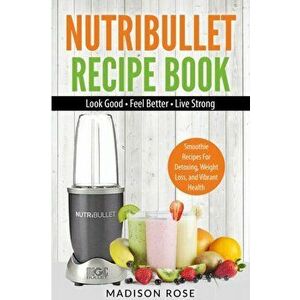 Nutribullet Recipe Book: Smoothie Recipes For Detoxing, Weight Loss, And Vibrant Health, Paperback - Rose Madison imagine