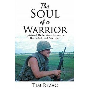 The Soul of a Warrior: Spiritual Reflections from the Battlefields of Vietnam, Paperback - Tim Rezac imagine