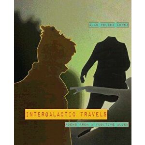 Intergalactic Travels: poems from a fugitive alien, Paperback - Alan Pelaez Lopez imagine