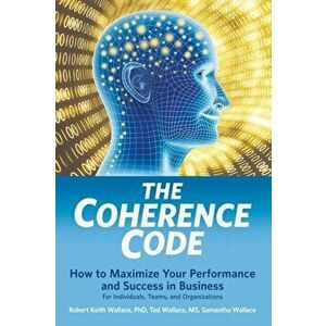 The Coherence Code: How to Maximize Your Performance And Success in Business - For Individuals, Teams, and Organizations, Paperback - Robert Keith Wal imagine