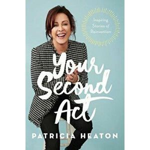 Your Second ACT: Inspiring Stories of Reinvention, Hardcover - Patricia Heaton imagine