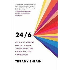 24/6: Giving Up Screens One Day a Week to Get More Time, Creativity, and Connection, Paperback - Tiffany Shlain imagine