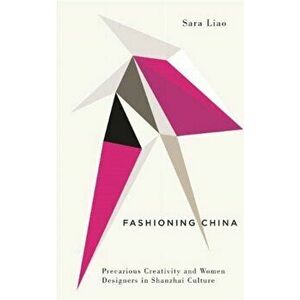Fashioning China: Precarious Creativity and Women Designers in Shanzhai Culture, Paperback - Sara Liao imagine