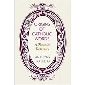 Origins of Catholic Words: A Discursive Dictionary, Paperback - Anthony Lo Bello imagine
