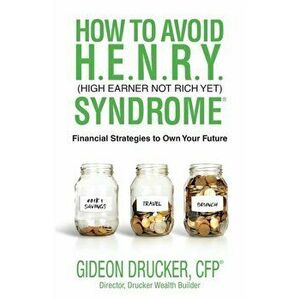 How to Avoid H. E. N. R. Y. Syndrome (High Earner Not Rich Yet): Financial Strategies to Own Your Future, Paperback - Gideon Drucker imagine