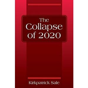 The Collapse of 2020, Paperback - Kirkpatrick Sale imagine