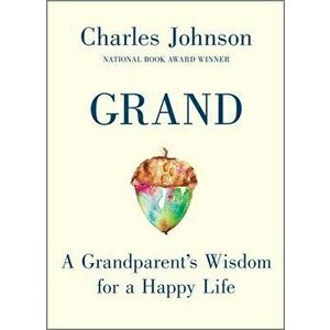 Grand: A Grandparent's Wisdom for a Happy Life, Hardcover - Charles Johnson imagine