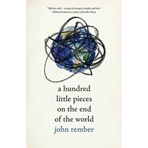 A Hundred Little Pieces on the End of the World, Hardcover - John Rember imagine