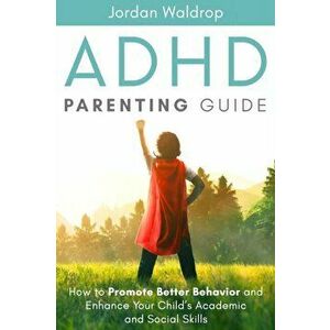 ADHD Parenting Guide: How to Promote Better Behavior and Enhance Your Child's Academic and Social Skills, Paperback - Jordan Waldrop imagine