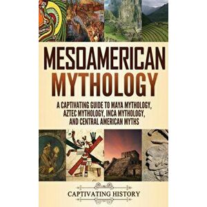 Mesoamerican Mythology: A Captivating Guide to Maya Mythology, Aztec Mythology, Inca Mythology, and Central American Myths, Hardcover - Matt Clayton imagine