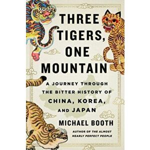 Three Tigers, One Mountain: A Journey Through the Bitter History and Current Conflicts of China, Korea, and Japan, Hardcover - Michael Booth imagine