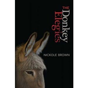 The Donkey Elegies: An Essay in Poems, Paperback - Nickole Brown imagine