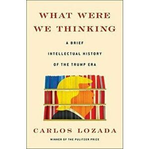 What Were We Thinking: A Brief Intellectual History of the Trump Era, Hardcover - Carlos Lozada imagine