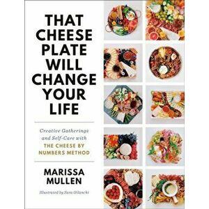 That Cheese Plate Will Change Your Life: Creative Gatherings and Self-Care with the Cheese by Numbers Method, Hardcover - Marissa Mullen imagine