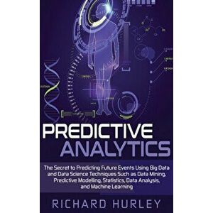 Predictive Analytics: The Secret to Predicting Future Events Using Big Data and Data Science Techniques Such as Data Mining, Predictive Mode, Hardcove imagine