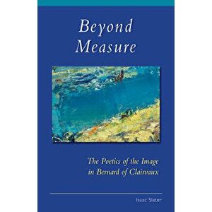 Beyond Measure: The Poetics of the Image in Bernard of Clairvaux, Paperback - Isaac Slater imagine