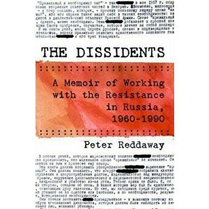 The Dissidents: A Memoir of Working with the Resistance in Russia, 1960-1990, Hardcover - Peter Reddaway imagine
