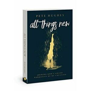 All Things New: Joining God's Story of Re-Creation, Paperback - Pete Hughes imagine