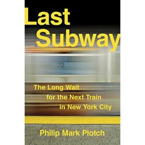 Last Subway: The Long Wait for the Next Train in New York City, Hardcover - Philip Mark Plotch imagine