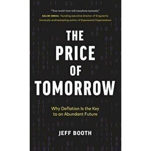 The Price of Tomorrow: Why Deflation is the Key to an Abundant Future, Hardcover - Jeff Booth imagine