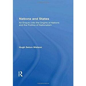 Nations and States: An Enquiry Into the Origins of Nations and the Politics of Nationalism, Paperback - Hugh Seton-Watson imagine
