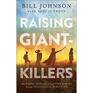 Raising Giant-Killers: Releasing Your Child's Divine Destiny Through Intentional Parenting, Paperback - Bill Johnson imagine