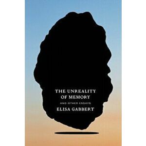 The Unreality of Memory: And Other Essays, Paperback - Elisa Gabbert imagine