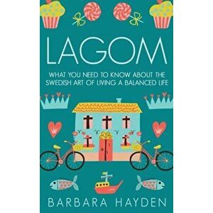 Lagom: What You Need to Know About the Swedish Art of Living a Balanced Life, Hardcover - Barbara Hayden imagine