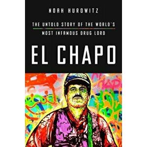 El Chapo: The Untold Story of the World's Most Infamous Drug Lord, Hardcover - Noah Hurowitz imagine