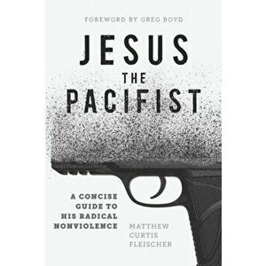 Jesus the Pacifist: A Concise Guide to His Radical Nonviolence, Paperback - Greg Boyd imagine